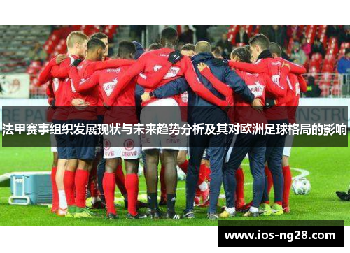 法甲赛事组织发展现状与未来趋势分析及其对欧洲足球格局的影响