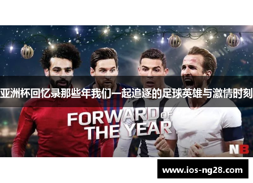 亚洲杯回忆录那些年我们一起追逐的足球英雄与激情时刻