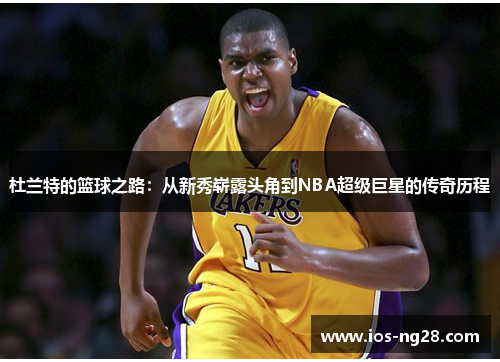 杜兰特的篮球之路：从新秀崭露头角到NBA超级巨星的传奇历程