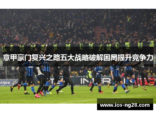 意甲豪门复兴之路五大战略破解困局提升竞争力