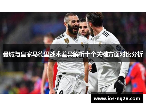 曼城与皇家马德里战术差异解析十个关键方面对比分析
