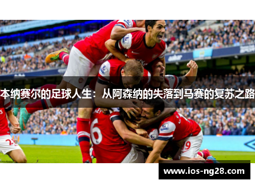 本纳赛尔的足球人生：从阿森纳的失落到马赛的复苏之路