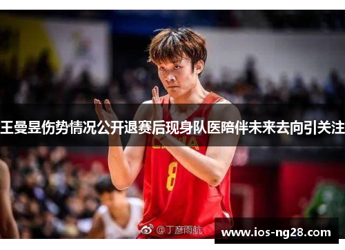 王曼昱伤势情况公开退赛后现身队医陪伴未来去向引关注