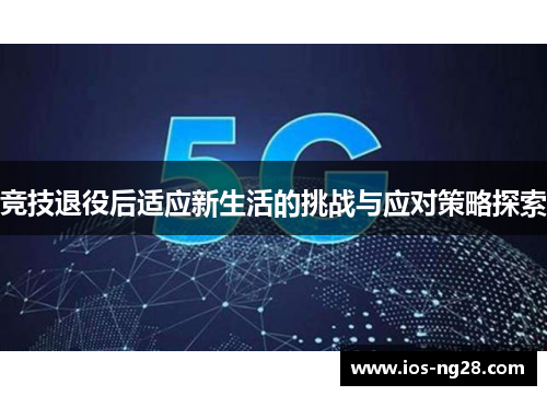 竞技退役后适应新生活的挑战与应对策略探索