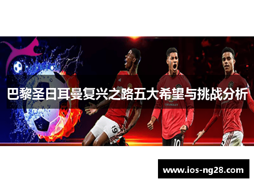 巴黎圣日耳曼复兴之路五大希望与挑战分析
