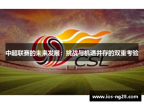 中超联赛的未来发展：挑战与机遇并存的双重考验