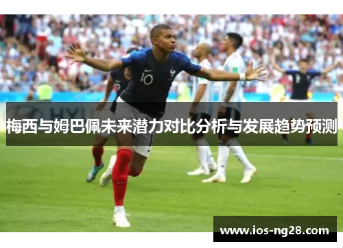 梅西与姆巴佩未来潜力对比分析与发展趋势预测