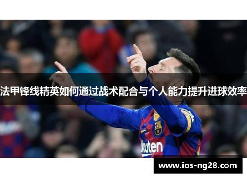 法甲锋线精英如何通过战术配合与个人能力提升进球效率
