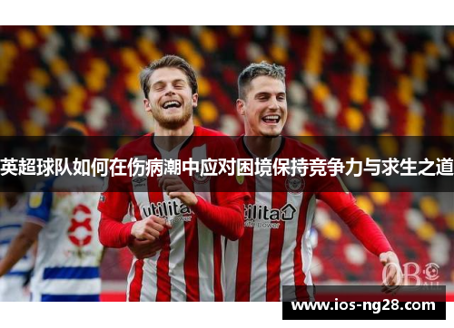 英超球队如何在伤病潮中应对困境保持竞争力与求生之道