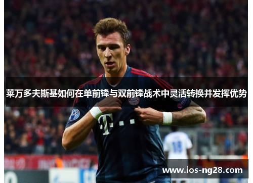 莱万多夫斯基如何在单前锋与双前锋战术中灵活转换并发挥优势