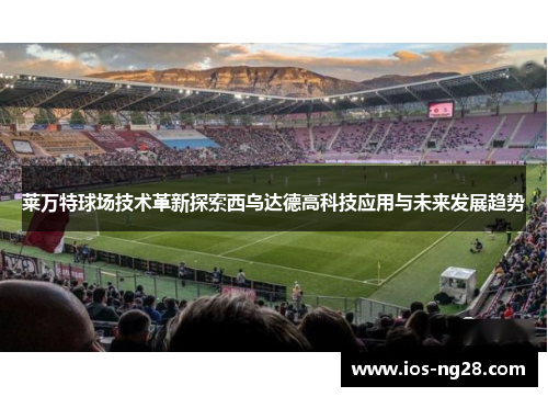 莱万特球场技术革新探索西乌达德高科技应用与未来发展趋势