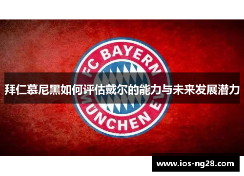 拜仁慕尼黑如何评估戴尔的能力与未来发展潜力