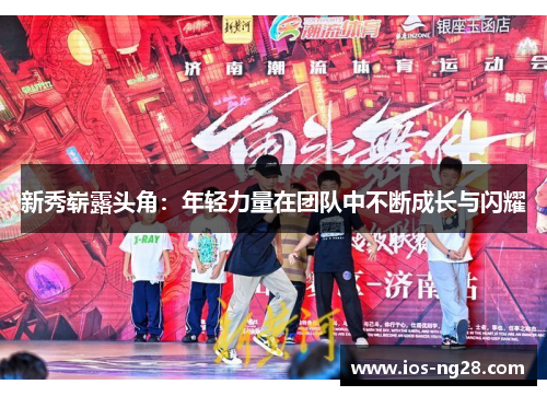 新秀崭露头角：年轻力量在团队中不断成长与闪耀