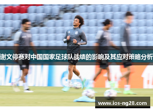 谢文停赛对中国国家足球队战绩的影响及其应对策略分析