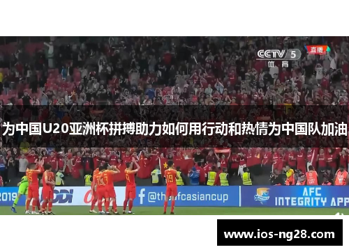 为中国U20亚洲杯拼搏助力如何用行动和热情为中国队加油
