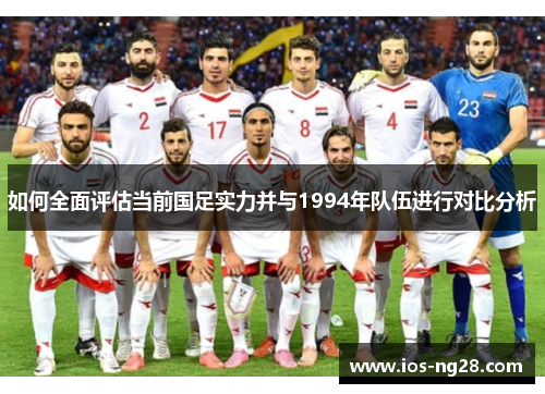 如何全面评估当前国足实力并与1994年队伍进行对比分析