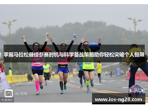 掌握马拉松最佳参赛时机与科学备战策略助你轻松突破个人极限