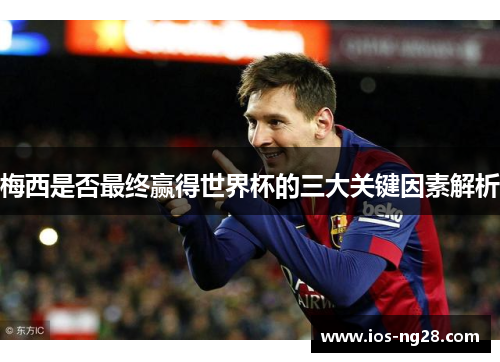 梅西是否最终赢得世界杯的三大关键因素解析