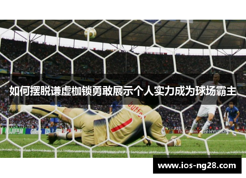 如何摆脱谦虚枷锁勇敢展示个人实力成为球场霸主