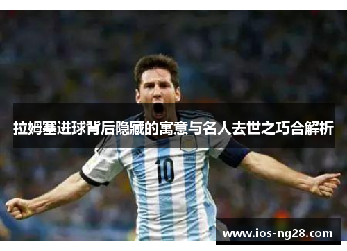 拉姆塞进球背后隐藏的寓意与名人去世之巧合解析