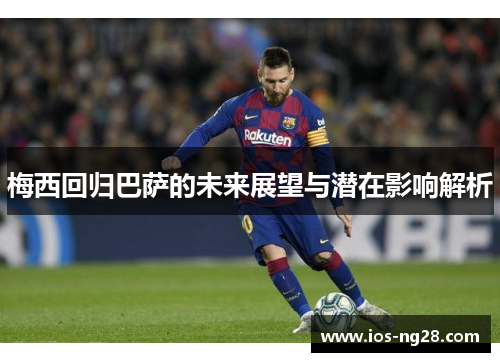 梅西回归巴萨的未来展望与潜在影响解析