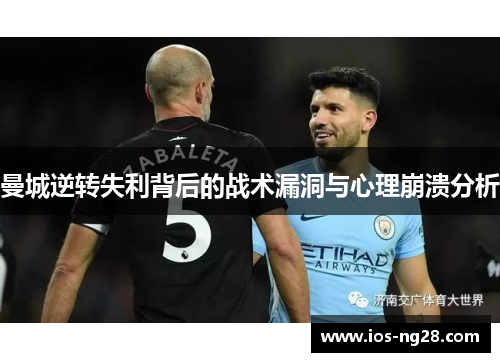 曼城逆转失利背后的战术漏洞与心理崩溃分析