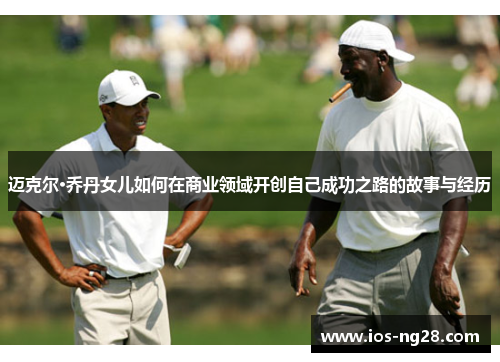迈克尔·乔丹女儿如何在商业领域开创自己成功之路的故事与经历