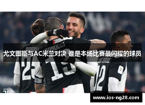 尤文图斯与AC米兰对决 谁是本场比赛最闪耀的球员