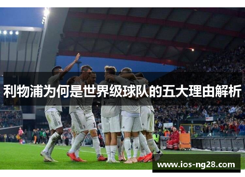 利物浦为何是世界级球队的五大理由解析