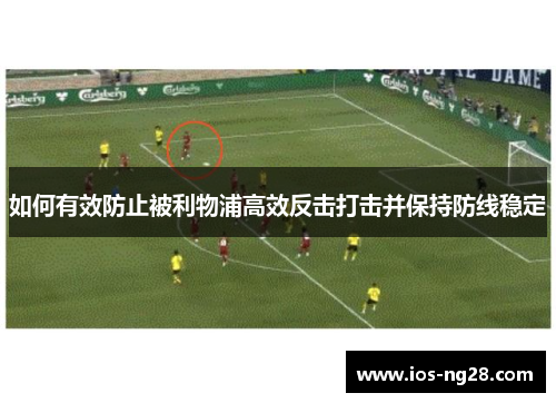 如何有效防止被利物浦高效反击打击并保持防线稳定