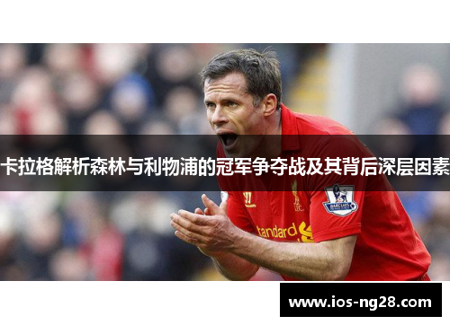 卡拉格解析森林与利物浦的冠军争夺战及其背后深层因素