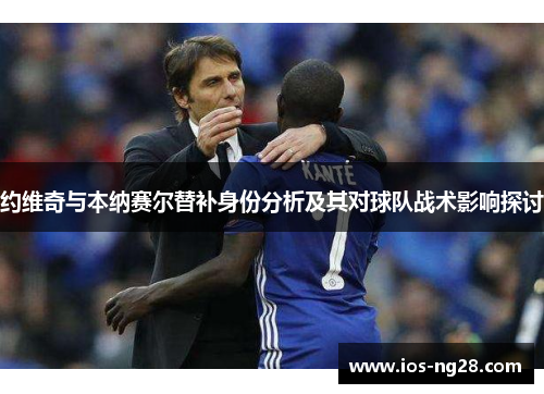 约维奇与本纳赛尔替补身份分析及其对球队战术影响探讨
