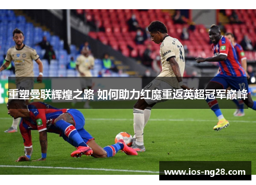 重塑曼联辉煌之路 如何助力红魔重返英超冠军巅峰