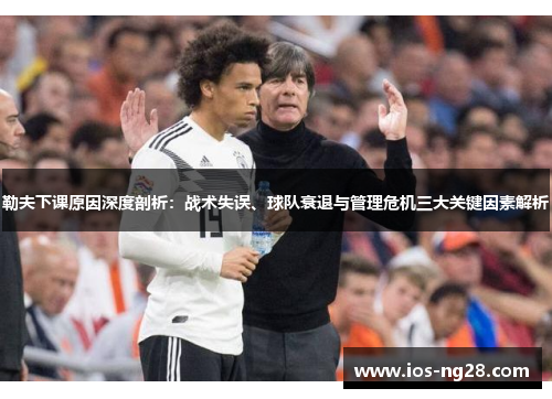 勒夫下课原因深度剖析：战术失误、球队衰退与管理危机三大关键因素解析