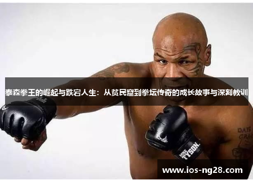 泰森拳王的崛起与跌宕人生：从贫民窟到拳坛传奇的成长故事与深刻教训