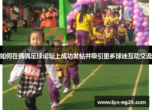 如何在偶偶足球论坛上成功发帖并吸引更多球迷互动交流