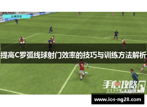 提高C罗弧线球射门效率的技巧与训练方法解析