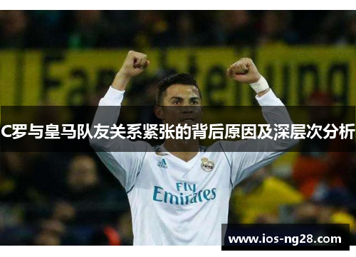 C罗与皇马队友关系紧张的背后原因及深层次分析