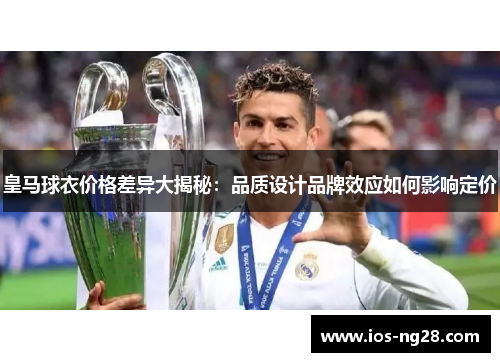 皇马球衣价格差异大揭秘：品质设计品牌效应如何影响定价