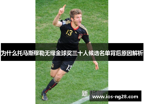 为什么托马斯穆勒无缘金球奖三十人候选名单背后原因解析