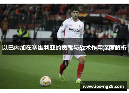 以巴内加在塞维利亚的贡献与战术作用深度解析