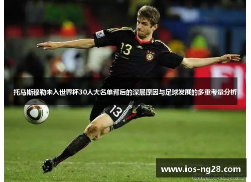 托马斯穆勒未入世界杯30人大名单背后的深层原因与足球发展的多重考量分析