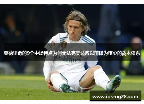 莫德里奇的9个中场特点为何无法完美适应以前锋为核心的战术体系