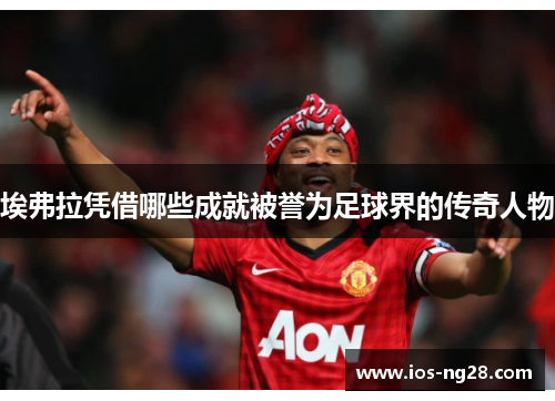 埃弗拉凭借哪些成就被誉为足球界的传奇人物