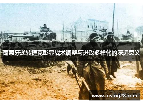 葡萄牙逆转捷克彰显战术调整与进攻多样化的深远意义