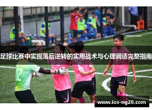 足球比赛中实现落后逆转的实用战术与心理调适完整指南