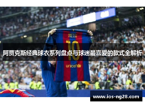 阿贾克斯经典球衣系列盘点与球迷最喜爱的款式全解析