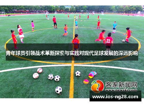 青年球员引领战术革新探索与实践对现代足球发展的深远影响