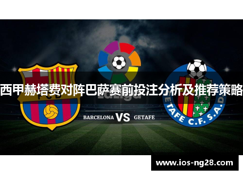 西甲赫塔费对阵巴萨赛前投注分析及推荐策略