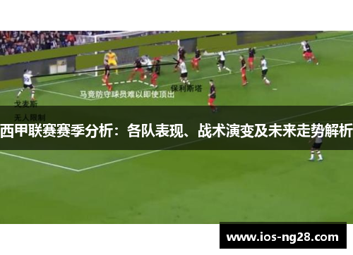 西甲联赛赛季分析：各队表现、战术演变及未来走势解析